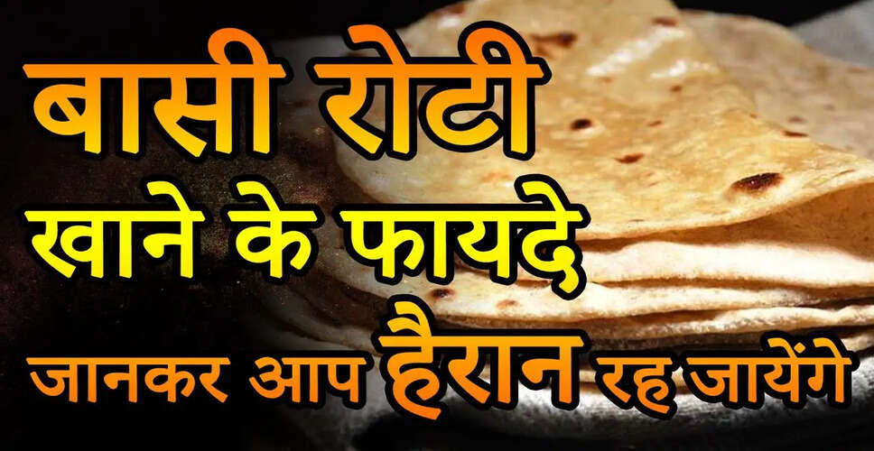 बासी रोटी के स्वास्थ्य लाभ: जानें क्यों इसे खाना फायदेमंद है