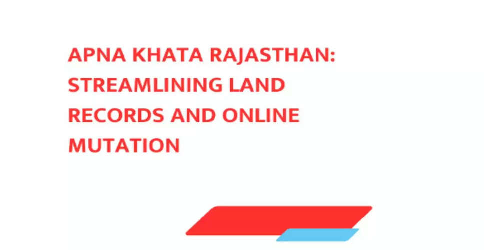 Apna Khata: राजस्थान में भूमि रिकॉर्ड प्रबंधन का नया युग