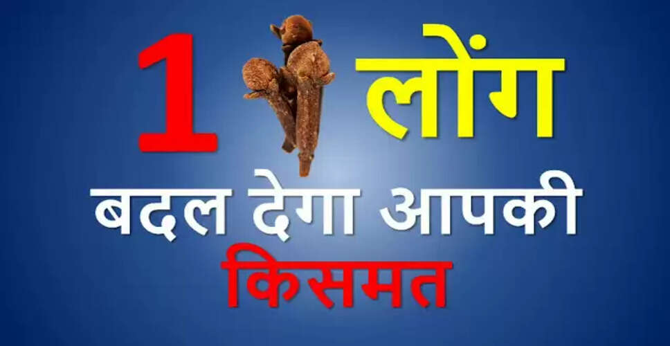 लौंग के चमत्कारी टोटके: अमीर बनने के लिए आजमाएं ये उपाय