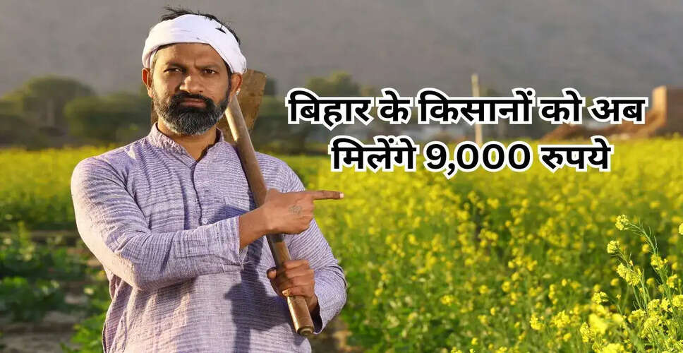 बिहार सरकार की नई योजना: किसानों को मिलेगा 9,000 रुपये सालाना