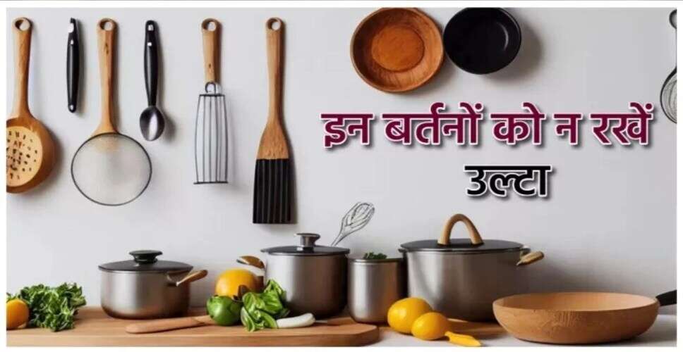 वास्तु शास्त्र के अनुसार रसोई में बर्तनों के रखरखाव के महत्वपूर्ण नियम