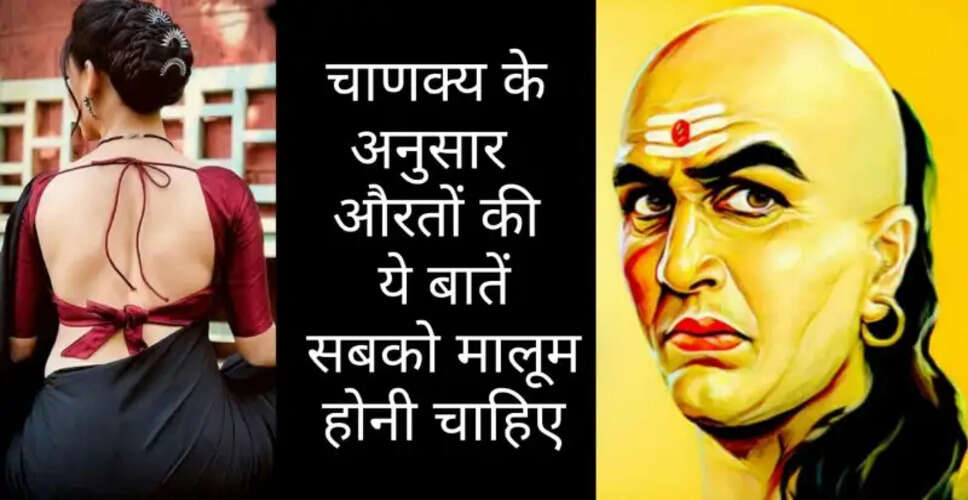 चाणक्य नीति: महिलाओं के बारे में महत्वपूर्ण बातें
