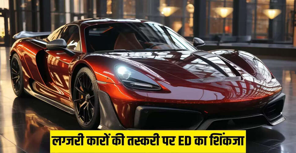 महंगी कारों की तस्करी पर ED की बड़ी कार्रवाई, 17 स्थानों पर छापेमारी