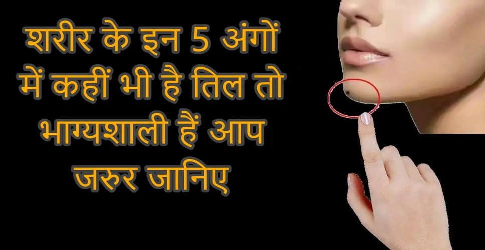 शरीर पर तिल के स्थान और उनके भाग्यशाली अर्थ