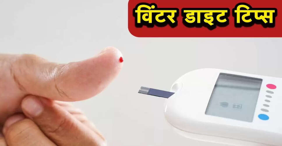 सर्दियों में डायबिटीज के मरीजों के लिए खानपान की सावधानियाँ