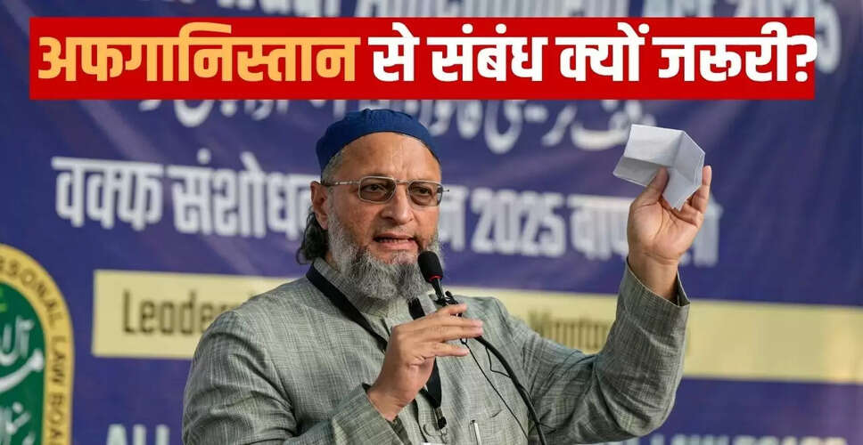ओवैसी का बयान: भारत-अफगानिस्तान संबंधों की नई शुरुआत