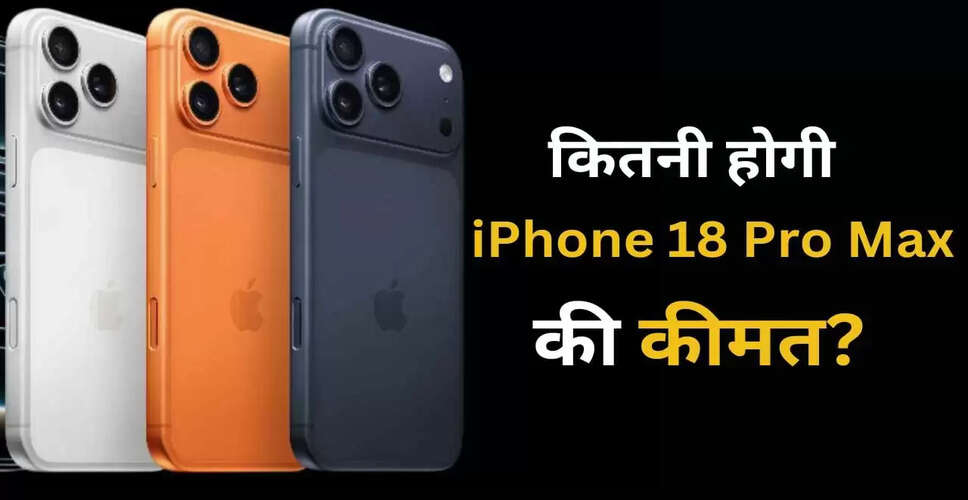 iPhone 18 Pro Max: जानें भारत में कीमत और संभावित फीचर्स