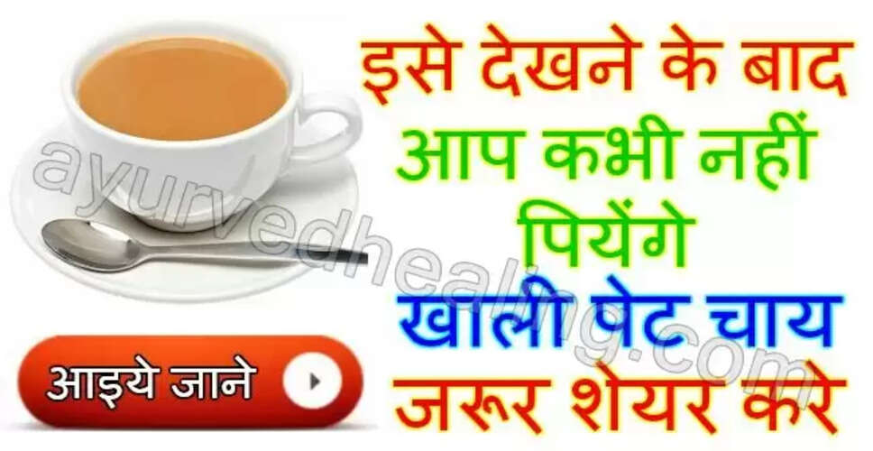 सुबह खाली पेट चाय पीने के स्वास्थ्य पर प्रभाव