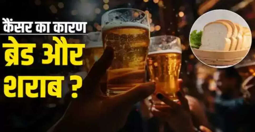 सफेद ब्रेड और शराब: कैंसर के खतरे को बढ़ाने वाले कारक