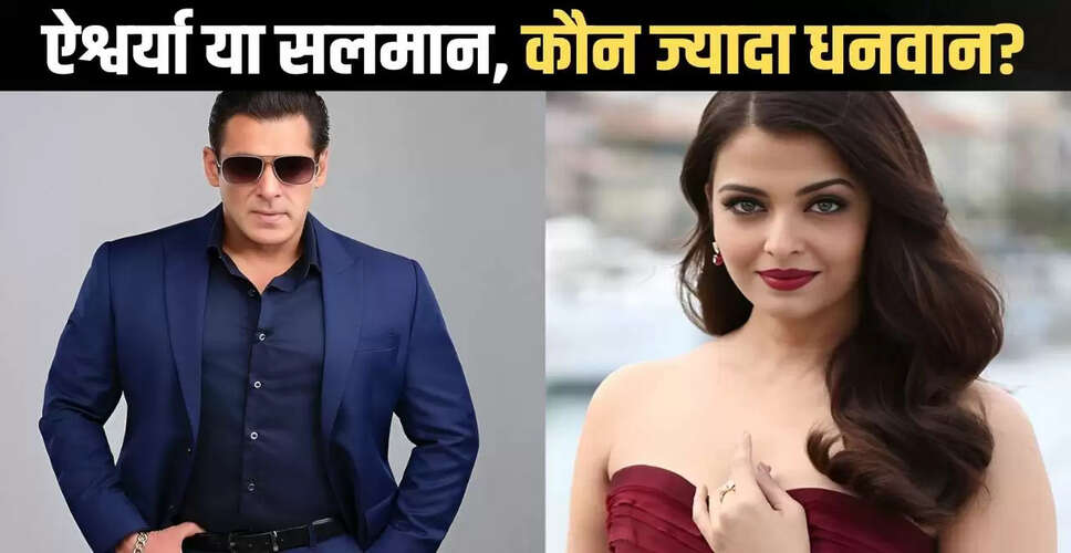 सलमान खान और ऐश्वर्या राय की दौलत: कौन है ज्यादा अमीर?