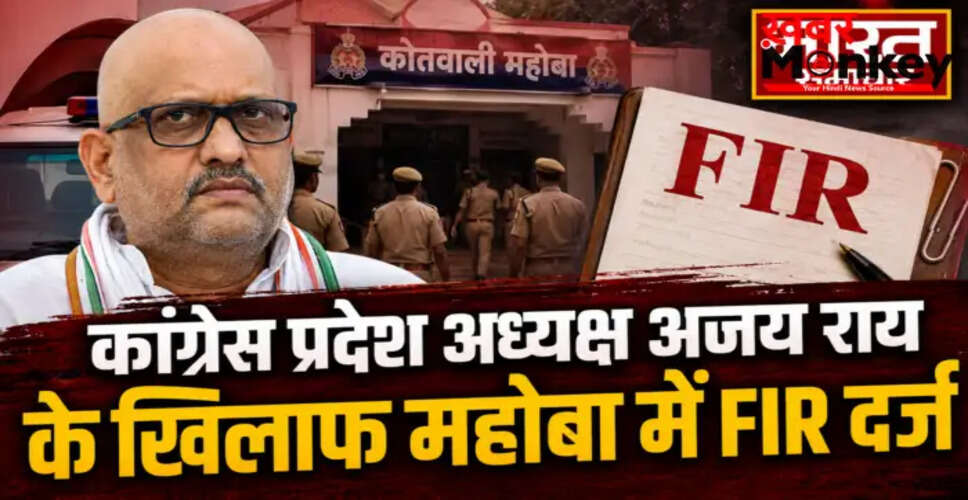 महोबा में अजय राय के खिलाफ पीएम मोदी पर अभद्र टिप्पणी के मामले में FIR दर्ज