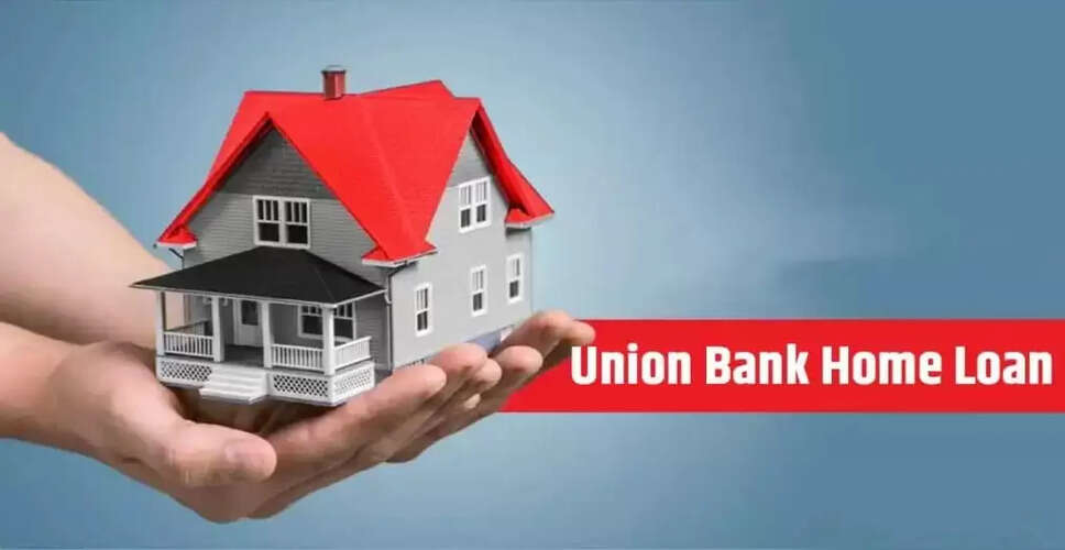 Union Bank Home Loan: आसान प्रक्रिया और बेहतरीन ब्याज दरें
