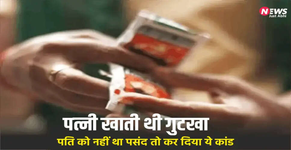उत्तर प्रदेश में पति ने पत्नी की गुटखा खाने की आदत पर उठाया खौफनाक कदम