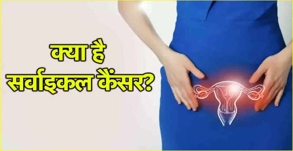 सर्वाइकल कैंसर: लक्षण, रोकथाम और जागरूकता के उपाय