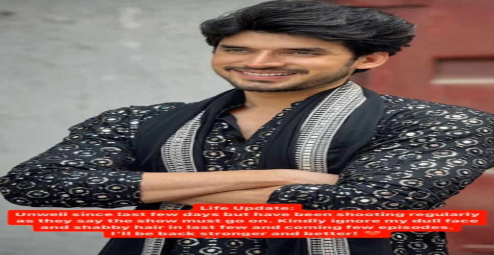 अस्वस्थ होने के बावजूद शूटिंग कर रहे हैं एक्टर पारस कलनावत