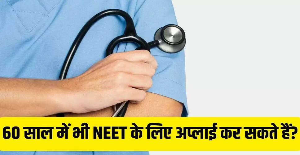 NEET UG 2026: क्या 60 साल की उम्र में MBBS करना संभव है?