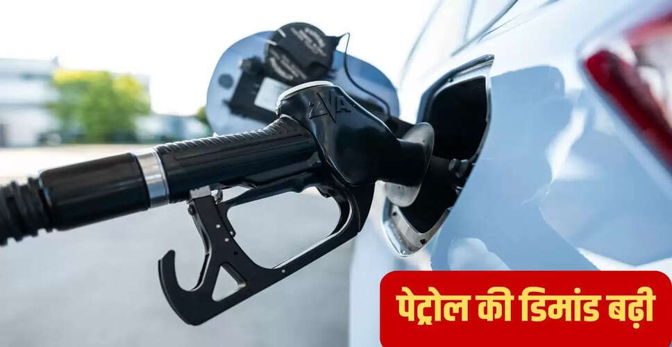 पेट्रोल की बढ़ती मांग से इकोनॉमी को मिला नया संजीवनी