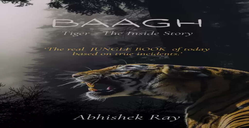 अभिषेक रे की नई किताब 'बाघ टाइगर - द इनसाइड स्टोरी' में वन्यजीवों की सुरक्षा की कहानी