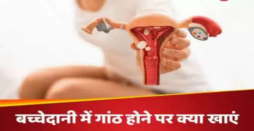 गर्भाशय की गांठ से राहत पाने के लिए आहार में शामिल करें ये खाद्य पदार्थ