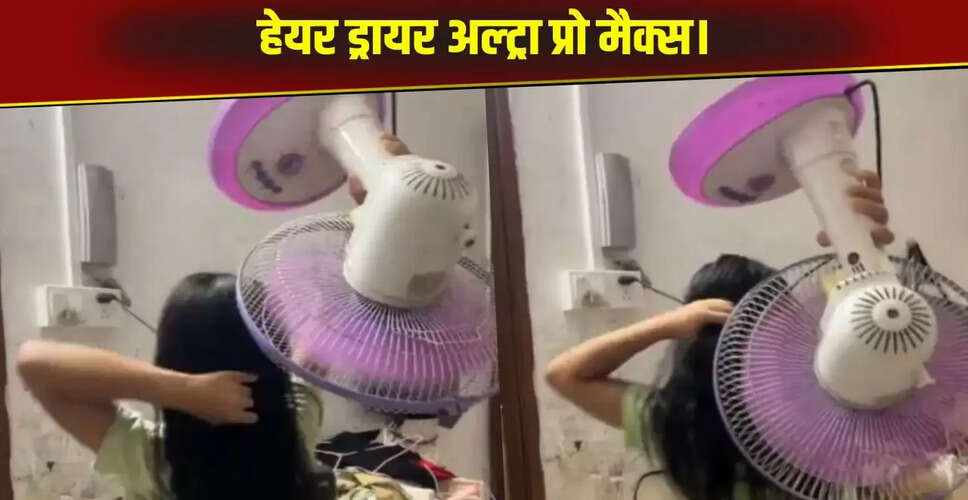 लड़की का अनोखा जुगाड़: हेयर ड्रायर की जगह पंखा इस्तेमाल कर वायरल हुआ वीडियो