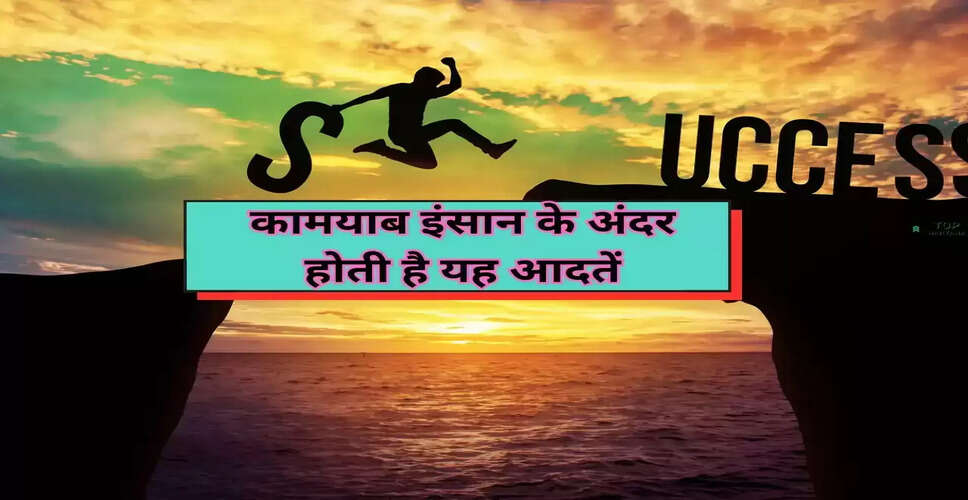 सफलता के लिए अपनाएं ये महत्वपूर्ण आदतें