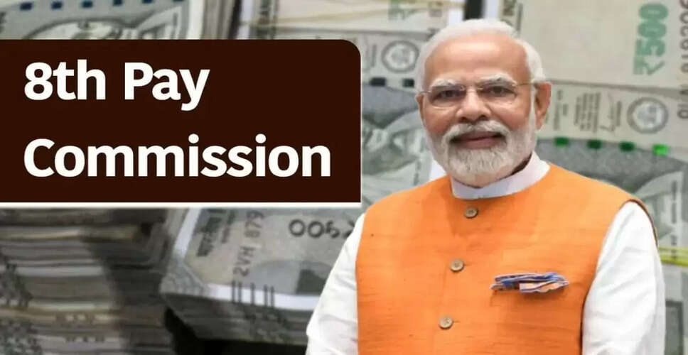 केंद्र सरकार ने आठवें वेतन आयोग के गठन की घोषणा की