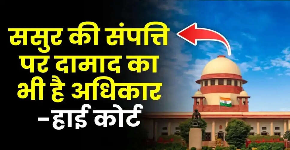 केरल हाई कोर्ट का महत्वपूर्ण फैसला: दामाद का ससुर की संपत्ति पर कोई अधिकार नहीं