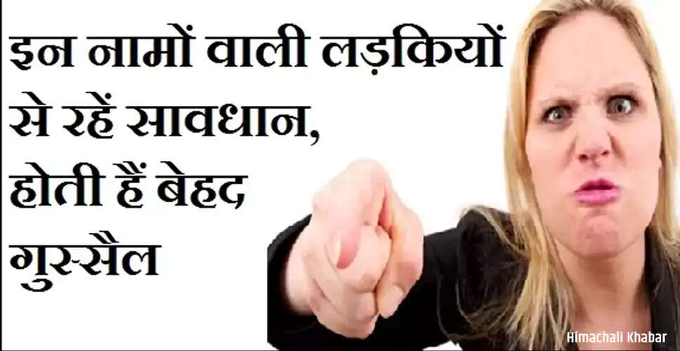 गुस्सैल लड़कियों के नाम: जानें किसके नाम का पहला अक्षर है खास
