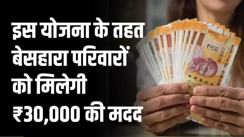 सरकार की नई योजना: बेसहारा परिवारों के लिए ₹30,000 की सहायता