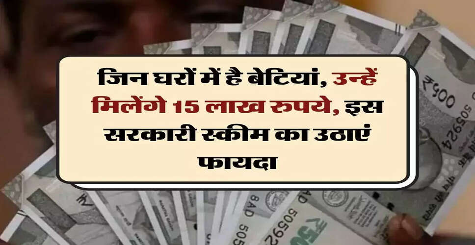 सरकारी योजना: बेटियों के लिए 15 लाख रुपये का फंड कैसे प्राप्त करें