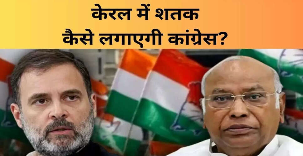 कांग्रेस का केरल में सत्ता वापसी का मिशन: 100 सीटों का लक्ष्य