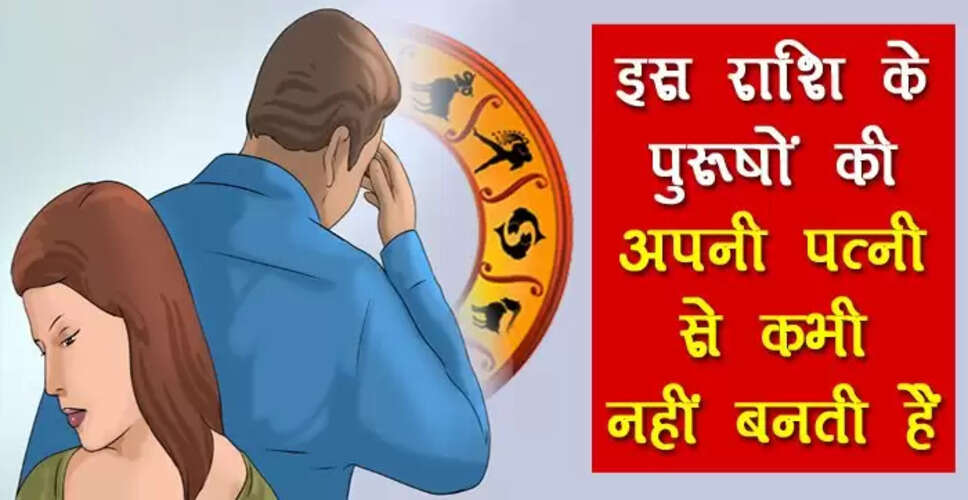 पत्नी से अनबन करने वाली राशियाँ: जानें कौन सी हैं ये राशि