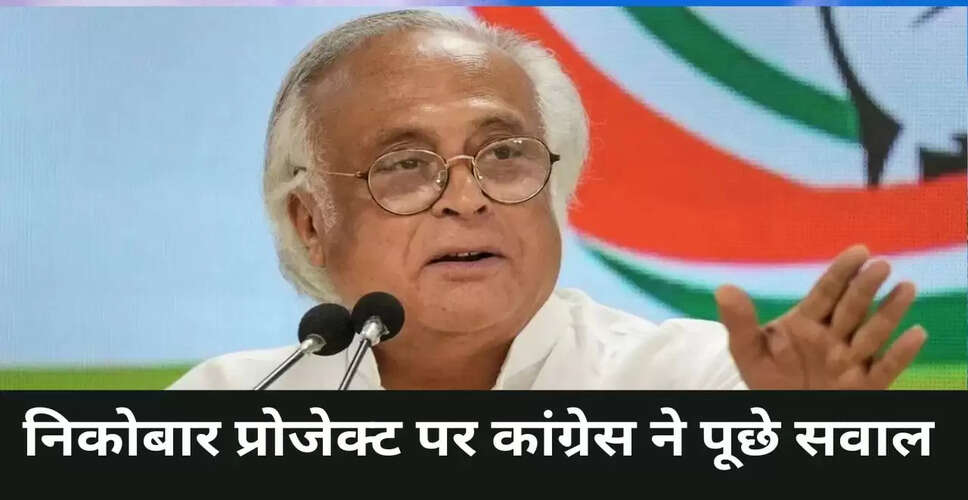 ग्रेट निकोबार प्रोजेक्ट पर कांग्रेस का विरोध: जयराम रमेश ने उठाए गंभीर सवाल
