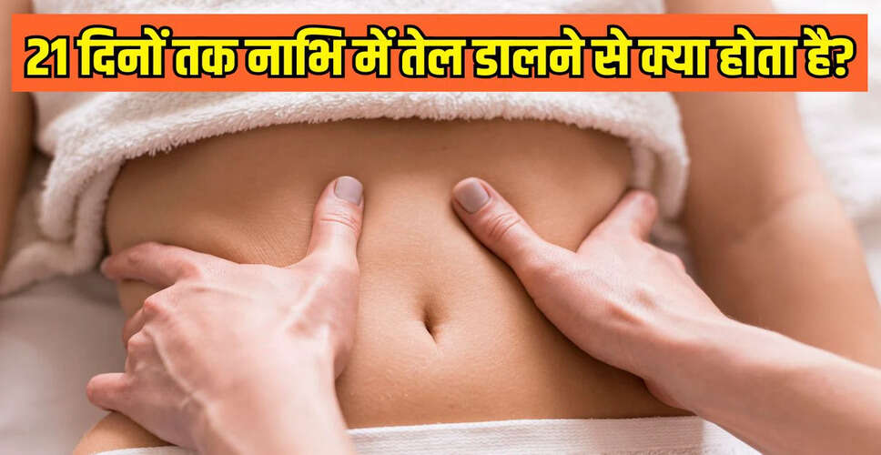 नाभि में तेल लगाने के अद्भुत लाभ: 21 दिनों में क्या बदलाव आएंगे?