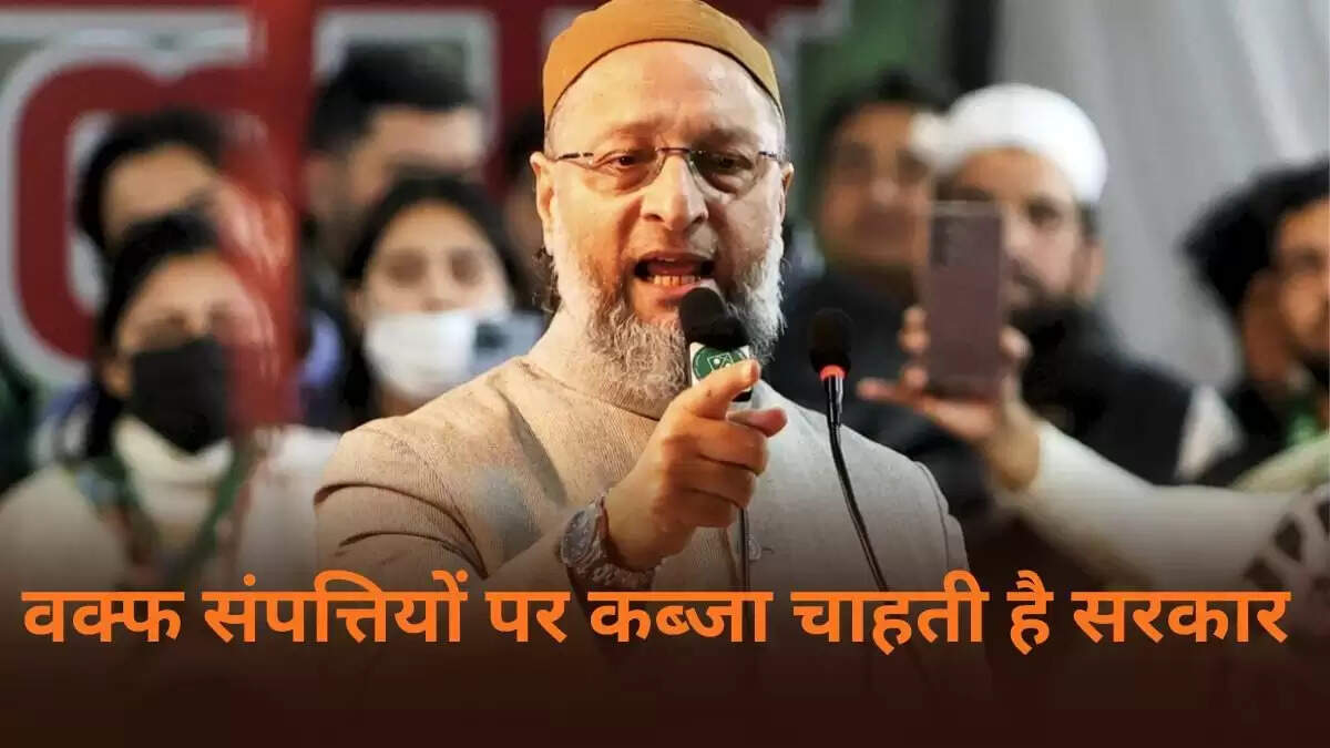 ओवैसी का वक्फ संशोधन बिल पर तीखा हमला, सरकार पर उठाए सवाल