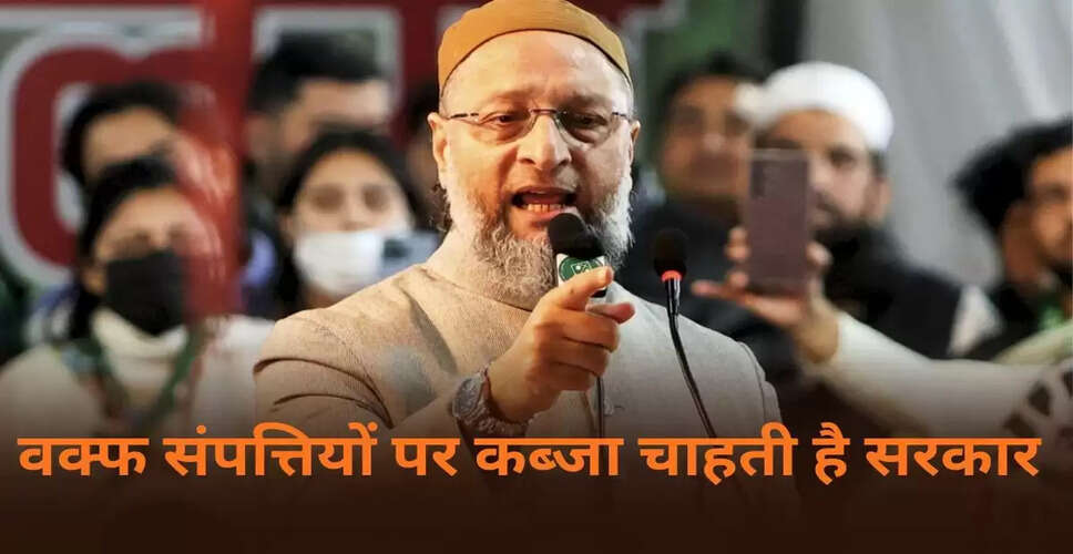 ओवैसी का वक्फ संशोधन बिल पर तीखा हमला, सरकार पर उठाए सवाल