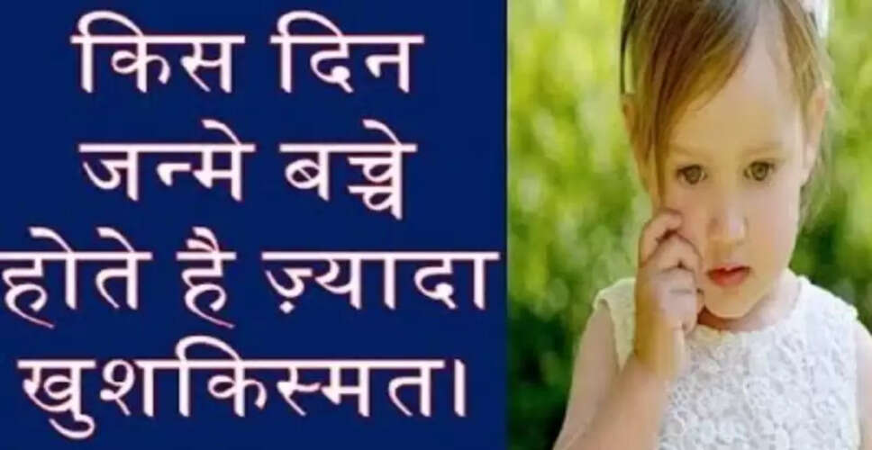 सप्ताह के किस दिन जन्मे बच्चे होते हैं सबसे भाग्यशाली?