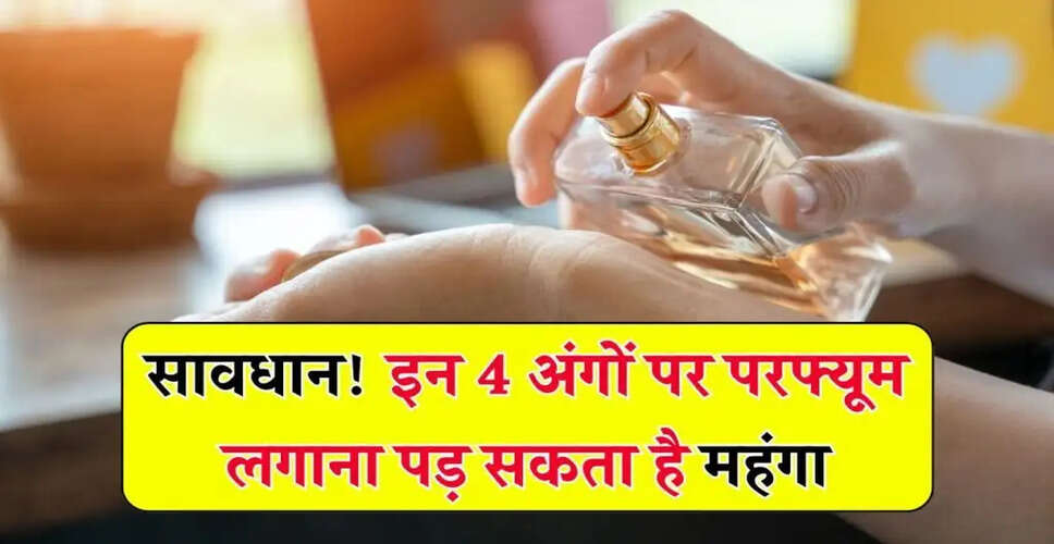 परफ्यूम लगाने के सुरक्षित तरीके: जानें किन जगहों पर लगाना है खतरनाक