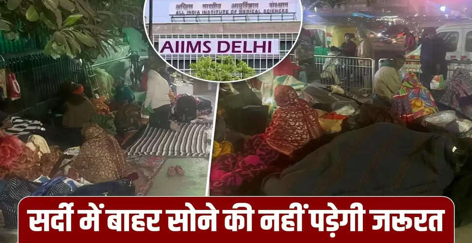 दिल्ली एम्स में ठंड में मरीजों के परिजनों के लिए विश्राम सदन की सुविधाएं