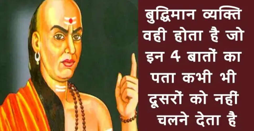 आचार्य चाणक्य की चार महत्वपूर्ण सलाह जो कभी न बताएं