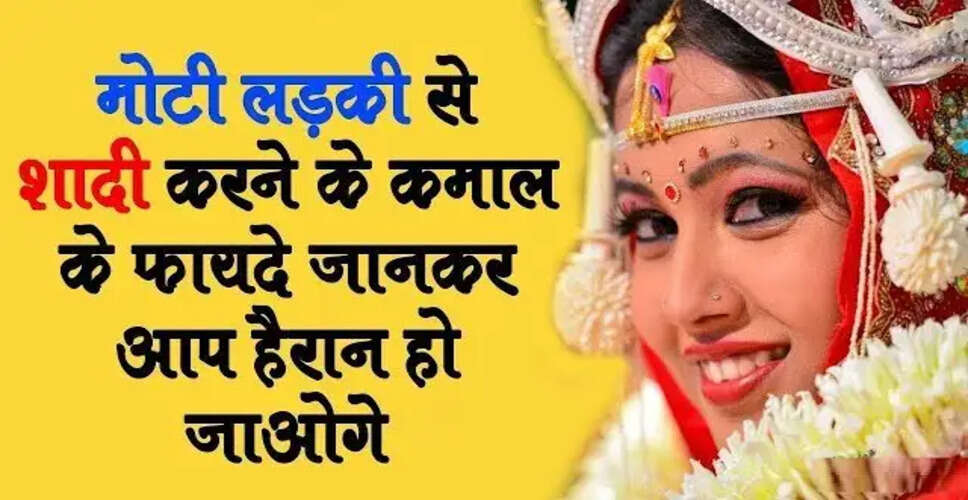 मोटी लड़कियों के विवाहिक जीवन के फायदे: शोध में हुआ चौंकाने वाला खुलासा