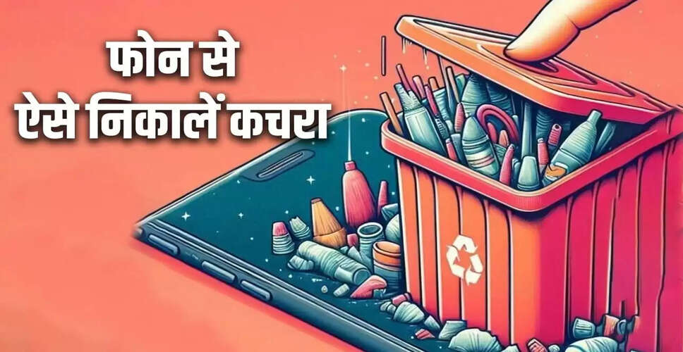 मोबाइल में कचरा हटाने के आसान तरीके: अपने स्मार्टफोन की परफॉर्मेंस बढ़ाएं