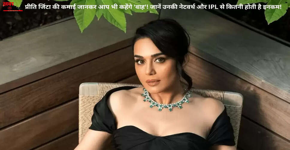 प्रीति जिंटा की संपत्ति और लाइफस्टाइल: जानें उनके आईपीएल सफर के बारे में