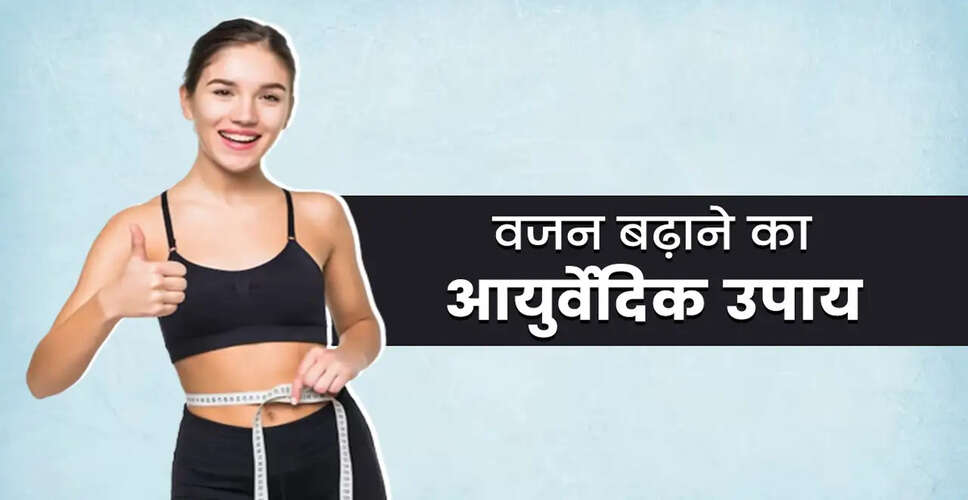 वजन बढ़ाने के लिए प्राकृतिक और प्रभावी उपाय