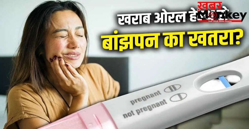 क्या खराब ओरल हेल्थ महिलाओं की प्रजनन क्षमता को प्रभावित कर सकती है?