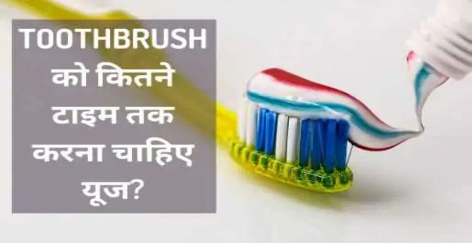 टूथब्रश का सही उपयोग: कब बदलें और इसके नुकसान