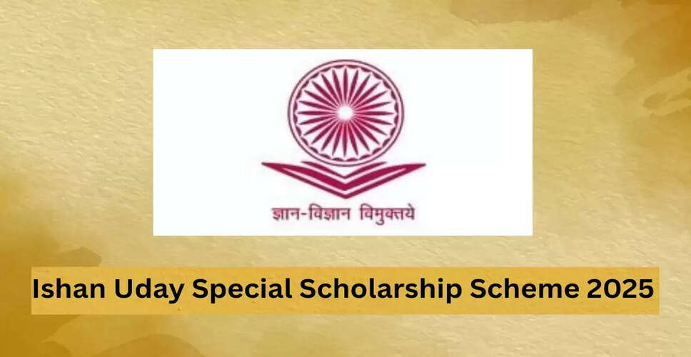 Ishan Uday विशेष छात्रवृत्ति योजना 2025: उत्तर पूर्वी छात्रों के लिए वित्तीय सहायता