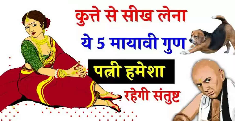 चाणक्य नीति: पत्नी को खुश रखने के लिए कुत्ते के गुणों को अपनाएं