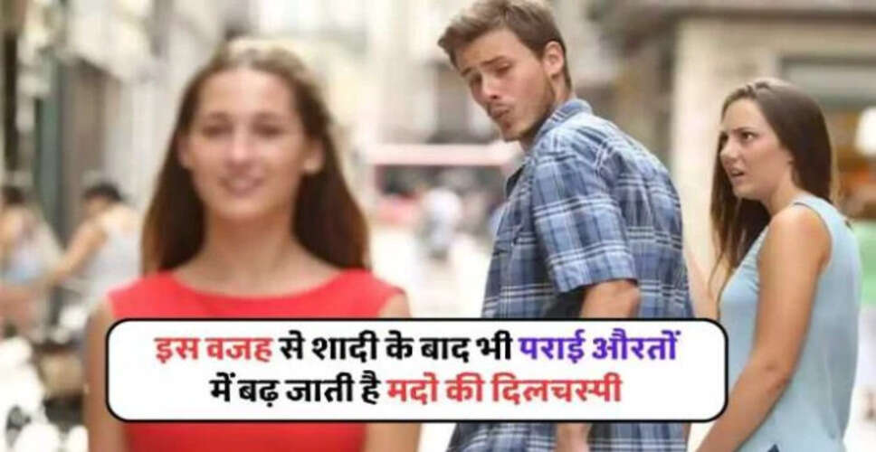 शादी के बाद पुरुषों के मन में पराई औरतों के प्रति आकर्षण के कारण