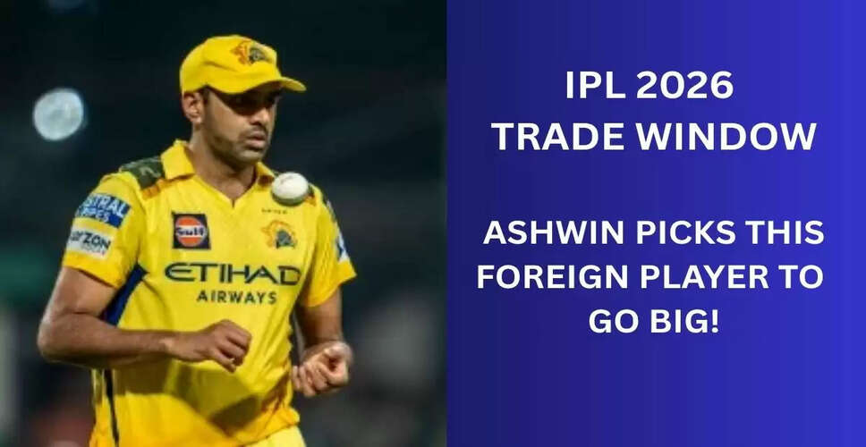 IPL 2026 ट्रेड विंडो: रविचंद्रन अश्विन की भविष्यवाणी, विदेशी खिलाड़ी होंगे प्रमुख